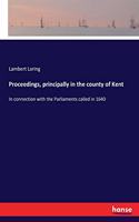 Proceedings, principally in the county of Kent: In connection with the Parliaments called in 1640