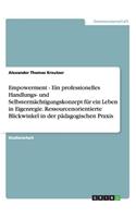 Empowerment - Ein professionelles Handlungs- und Selbstermächtigungskonzept für ein Leben in Eigenregie. Ressourcenorientierte Blickwinkel in der pädagogischen Praxis