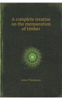 A Complete Treatise on the Mensuration of Timber