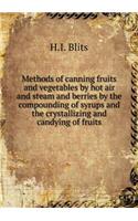Methods of canning fruits and vegetables by hot air and steam and berries by the compounding of syrups and the crystallizing and candying of fruits