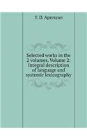 Selected Works. in the 2-Volumes. Volume 2. Integral Description of Language and Systemic Lexicography