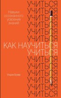 &#1050;&#1072;&#1082; &#1085;&#1072;&#1091;&#1095;&#1080;&#1090;&#1100;&#1089;&#1103; &#1091;&#1095;&#1080;&#1090;&#1100;&#1089;&#1103;: &#1053;&#1072;&#1074;&#1099;&#1082;&#1080; &#1086;&#1089;&#1086;&#1079;&#1085;&#1072;&#1085;&#1085;&#1086;&#1075;&#1086; &#1091;&#1089;&#1074;&#1086(Learn Better. Mastering the Skills for Success in Life, Business, and School, Or, How to Become an E)