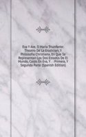 Eva Y Ave, O Maria Triunfante: Theatro De La Erudicion, Y Philosofia Christiana, En Que Se Representan Los Dos Estados De El Mundo, Caido En Eva, Y . : Primera, Y Segunda Parte (Spanish Edition)