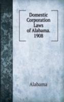 Domestic Corporation Laws of Alabama. 1908