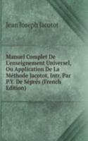 Manuel Complet De L'enseignement Universel, Ou Application De La Methode Jacotot, Intr. Par P.Y. De Sepres (French Edition)