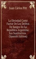 La Ebriedad Como Factor De Los Delitos De Sangre En La Republica Argentina: Sus Sustitutivos . (Spanish Edition)