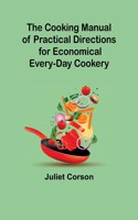 The Cooking Manual of Practical Directions for Economical Every-Day Cookery