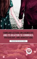 Familiar Letters On Chemistry, And Its Relation To Commerce, Physiology, And Agriculture Freiherr Von Justus Liebig