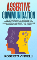 Assertive Communication: The Ultimate Guide to Learn How to Communicate Effectively, Improve your Social Charisma, and Boost your Confidence while Managing Anxiety and Stres