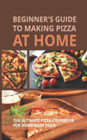 Beginner's Guide To Making Pizza At Home: The Ultimate Pizza Cookbook For Homemade Pizza: Sauces And Toppings