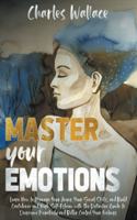 Master Your Emotions: Learn How To Manage Your Anger, Your Social Skills, and Build Confidence and High Self-Esteem with The Definitive Guide to Overcome Negativity and B