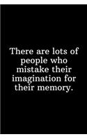 There are lots of people who mistake their imagination for their memory.