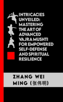 Intricacies Unveiled: Mastering the Art of Advanced Vajra Mushti for Empowered Self-Defense and Spiritual Resilience: Unveiling the Deeper Dimensions of an Ancient Martia(76 Unveiling Mastery: The Life and Techniques of a Martial Artist)