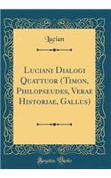 Luciani Dialogi Quattuor (Timon, Philopseudes, Verae Historiae, Gallus) (Classic Reprint)