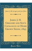 James J. H. Gregory and Son's Catalogue of Home Grown Seeds, 1893 (Classic Reprint)