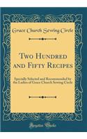 Two Hundred and Fifty Recipes: Specially Selected and Recommended by the Ladies of Grace Church Sewing Circle (Classic Reprint)