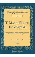 T. Macci Plauti Comoediae, Vol. 1: Amphitruonem Captivos Militem Gloriosum Rudentem Trinumum Complectens (Classic Reprint)