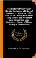 The History of Will County, Illinois, Containing a History of the County ... a Directory of its Real Estate Owners; Portraits of Early Settlers and Prominent men; General and Local Statistics ... History of Illinois ... History of the Northwest ..