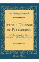 At the Defense of Pittsburgh: Or the Struggle to Save America's Fighting Steel Supply (Classic Reprint)