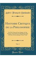 Histoire Critique de la Philosophie, Vol. 1: Ou l'On Traite de Son Origine, de Ses ProgrÃ¨s, Et Des Diverses RÃ©volutions Qui Lui Sont ArrivÃ©es Jusqu'Ã  Notre Tems (Classic Reprint): Ou l'On Traite de Son Origine, de Ses ProgrÃ¨s, Et Des Diverses RÃ©volutions Qui Lui Sont ArrivÃ©es Jusqu'Ã  Notre Tems (Classic Reprint)