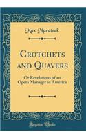 Crotchets and Quavers: Or Revelations of an Opera Manager in America (Classic Reprint)