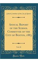 Annual Report of the School Committee of the City of Boston, 1883, Vol. 22 (Classic Reprint)