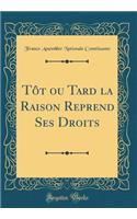 TÃ´t Ou Tard La Raison Reprend Ses Droits (Classic Reprint)