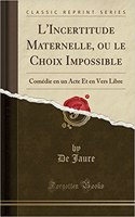 L'Incertitude Maternelle, Ou Le Choix Impossible: Comédie En Un Acte Et En Vers Libre (Classic Reprint)