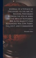 Journal of a Voyage of Discovery, to the Arctic Regions, Performed Between the 4th of April and the 18th of November, 1818, in His Majesty's Ship Alexander, Wm. Edw. Parry, Esq. Lieut. and Commander [microform]