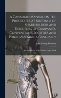 A Canadian Manual on the Procedure at Meetings of Shareholders and Directors of Companies, Conventions, Societies and Public Assemblies Generally