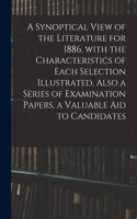 Synoptical View of the Literature for 1886, With the Characteristics of Each Selection Illustrated, Also a Series of Examination Papers, a Valuable Aid to Candidates