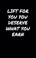 Lift For You You Deserve What You Earn: A soft cover blank lined journal to jot down ideas, memories, goals, and anything else that comes to mind.