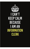 I Can't Keep Calm Because I Am An Information Clerk