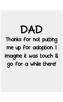 Dad Thanks for not putting me up for adoption.: Father's Day notebook for dad - birthday gifts: Thanks For Not Putting Me Up For Adoption - Best Funny Dad Gifts - Unique dad journal book For Him F