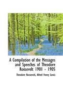 A Compilation of the Messages and Speeches of Theodore Roosevelt 1901 - 1905
