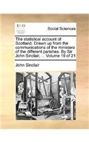 The Statistical Account of Scotland. Drawn Up from the Communications of the Ministers of the Different Parishes. by Sir John Sinclair, ... Volume 19 of 21