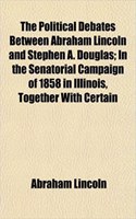 The Political Debates Between Abraham Lincoln and Stephen A. Douglas; In the Senatorial Campaign of 1858 in Illinois, Together with Certain: (English)