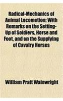 Radical-Mechanics of Animal Locomotion; With Remarks on the Setting-Up of Soldiers, Horse and Foot, and on the Supplying of Cavalry Horses