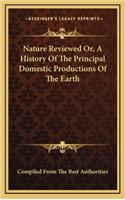 Nature Reviewed Or, A History Of The Principal Domestic Productions Of The Earth