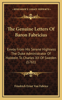 The Genuine Letters Of Baron Fabricius: Envoy From His Serene Highness The Duke Administrator Of Holstein To Charles XII Of Sweden (1761)