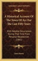 A Historical Account Of The Town Of Ayr For The Last Fifty Years