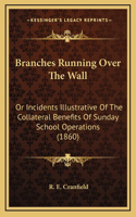 Branches Running Over The Wall: Or Incidents Illustrative Of The Collateral Benefits Of Sunday School Operations (1860)