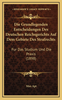 Die Grundlegenden Entscheidungen Des Deutschen Reichsgerichts Auf Dem Gebiete Des Strafrechts