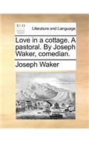 Love in a Cottage. a Pastoral. by Joseph Waker, Comedian.