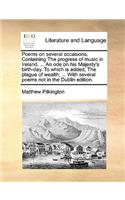 Poems on several occasions. Containing The progress of music in Ireland. ... An ode on his Majesty's birth-day. To which is added, The plague of wealth, ... With several poems not in the Dublin edition.