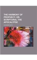 The Harmony of Prophecy, Or, Scriptural the Apocalypse: (English)
