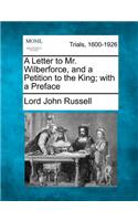 Letter to Mr. Wilberforce, and a Petition to the King; With a Preface