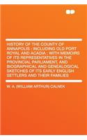 History of the County of Annapolis: Including Old Port Royal and Acadia: With Memoirs of Its Representatives in the Provincial Parliament, and Biographical and Genealogical Sketches of Its Early English Settlers and Their Families: Including Old Port Royal and Acadia: With Memoirs of Its Representatives in the Provincial Parliament, and Biographical and Genealogical Sketches of