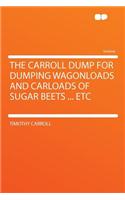 The Carroll Dump for Dumping Wagonloads and Carloads of Sugar Beets ... Etc