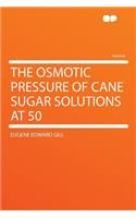 The Osmotic Pressure of Cane Sugar Solutions at 50